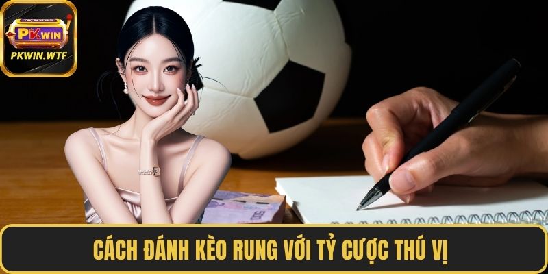 Cách đánh kèo rung với tỷ cược thú vị 