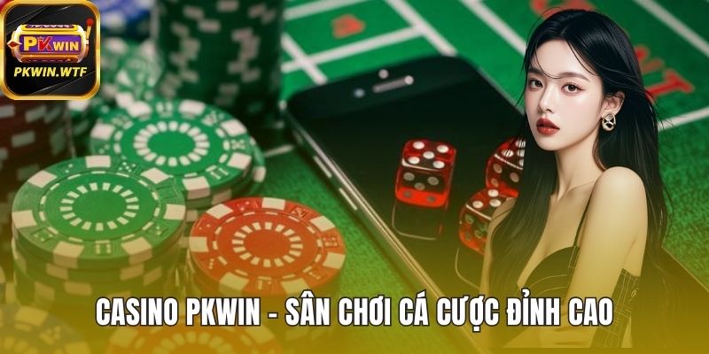 Khái quát chung chi tiết về casino PKWIN