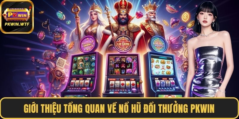Giới thiệu tổng quan về nổ hũ đổi thưởng PKWIN