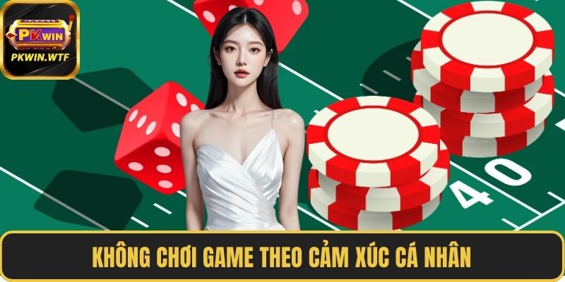 Không chơi game theo cảm xúc cá nhân