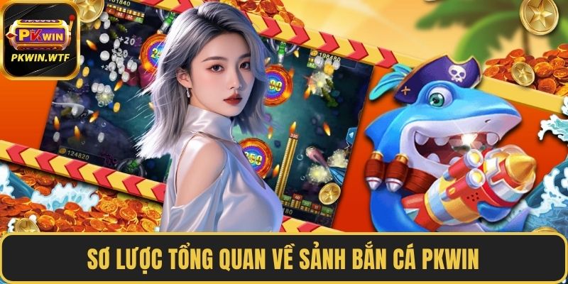 Sơ lược tổng quan về sảnh bắn cá PKWIN