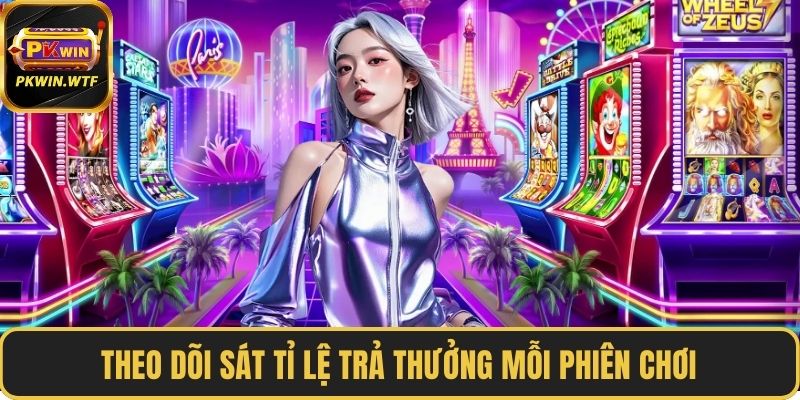 Theo dõi sát tỉ lệ trả thưởng mỗi phiên chơi