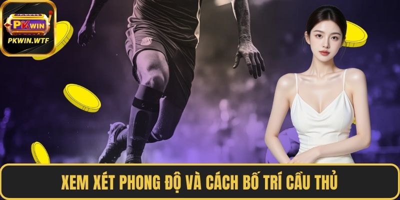 Xem xét phong độ và cách bố trí cầu thủ